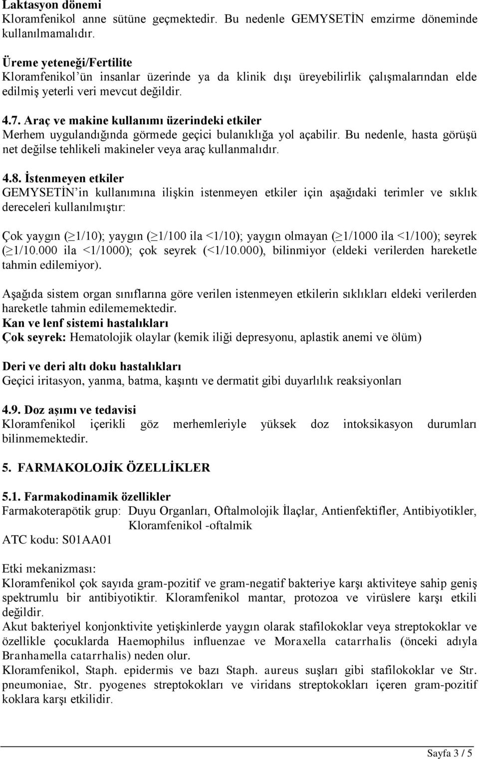 Araç ve makine kullanımı üzerindeki etkiler Merhem uygulandığında görmede geçici bulanıklığa yol açabilir. Bu nedenle, hasta görüşü net değilse tehlikeli makineler veya araç kullanmalıdır. 4.8.