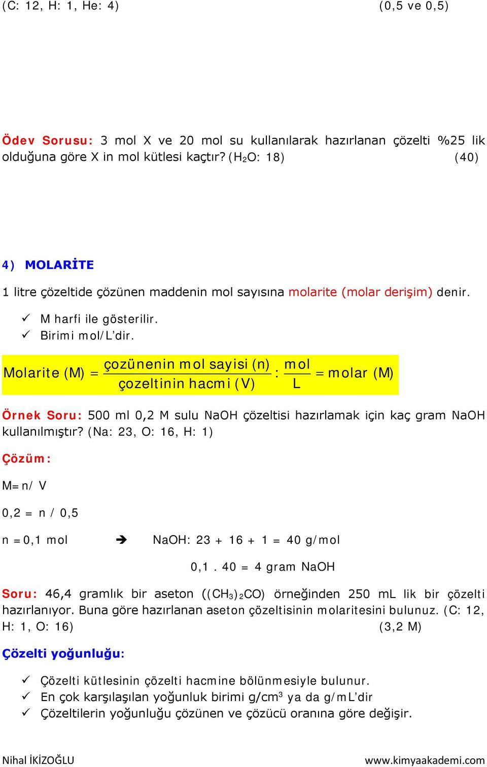 çozünenin mol sayisi (n) mol Molarite (M) = : = molar (M) çozeltinin hacmi (V) L Örnek Soru: 500 ml 0,2 M sulu NaOH çözeltisi hazırlamak için kaç gram NaOH kullanılmıştır?