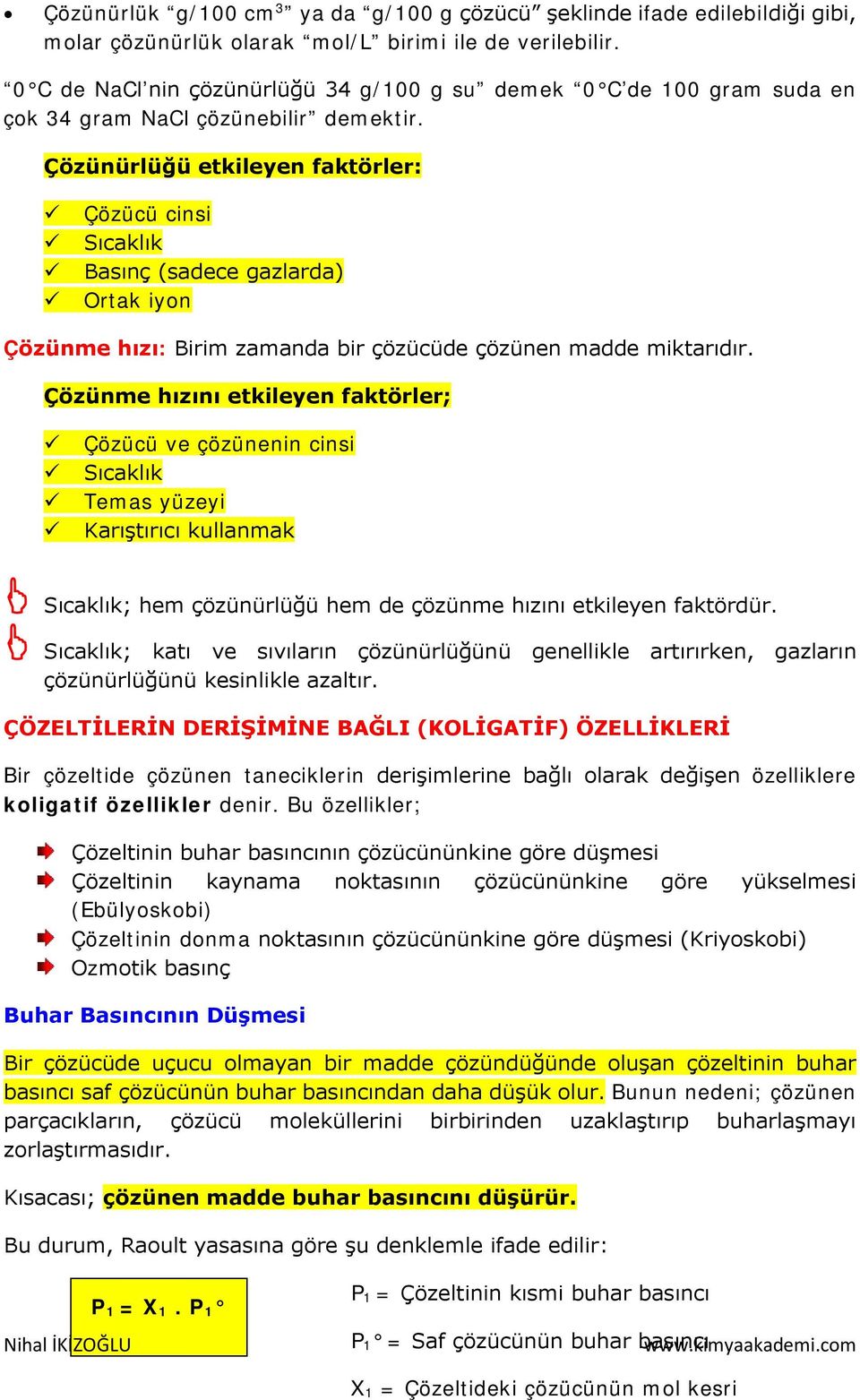 Çözünürlüğü etkileyen faktörler: Çözücü cinsi Sıcaklık Basınç (sadece gazlarda) Ortak iyon Çözünme hızı: Birim zamanda bir çözücüde çözünen madde miktarıdır.