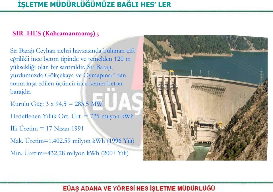 Sır Barajı, yurdumuzda Gökçekaya ve Oymapınar dan sonra inşa edilen üçüncü ince kemer beton barajdır.