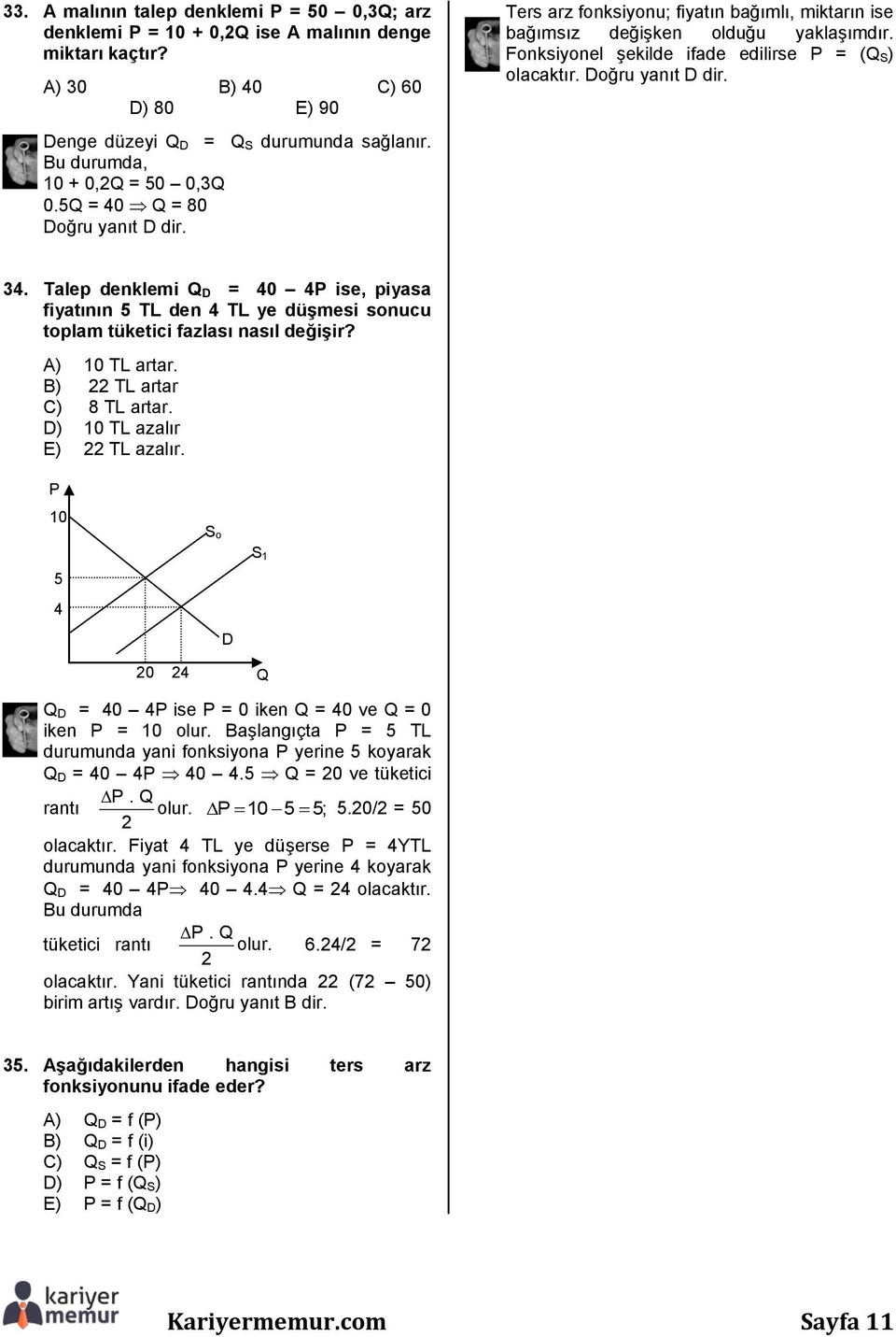 Fonksiyonel şekilde ifade edilirse P = (Q S) olacaktır. Doğru yanıt D dir. 34. Talep denklemi Q D = 40 4P ise, piyasa fiyatının 5 TL den 4 TL ye düşmesi sonucu toplam tüketici fazlası nasıl değişir?