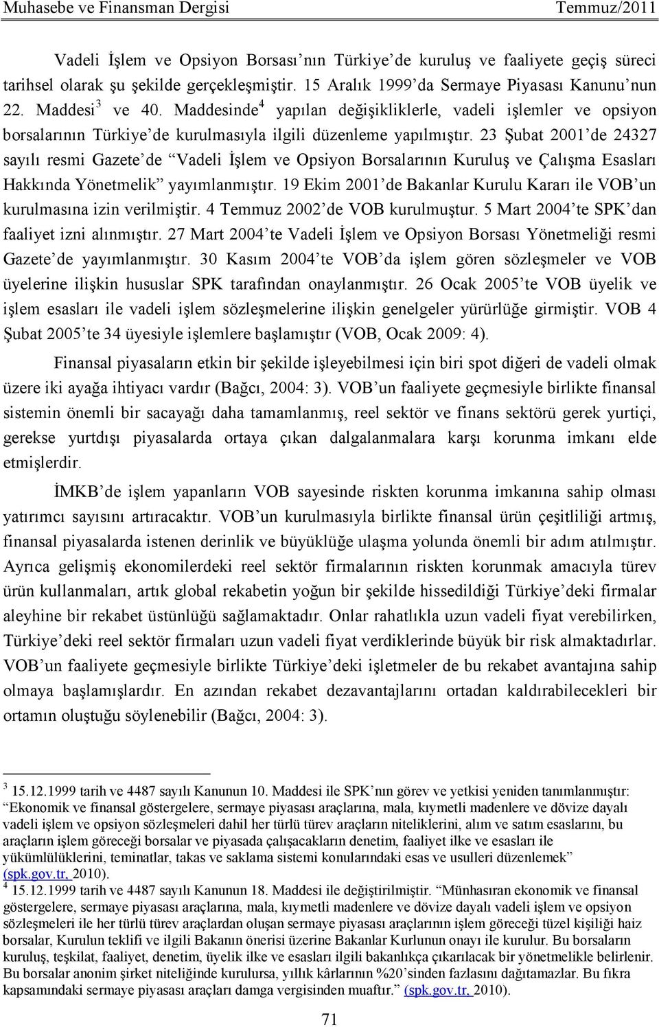 23 Şubat 2001 de 24327 sayılı resmi Gazete de Vadeli Đşlem ve Opsiyon Borsalarının Kuruluş ve Çalışma Esasları Hakkında Yönetmelik yayımlanmıştır.
