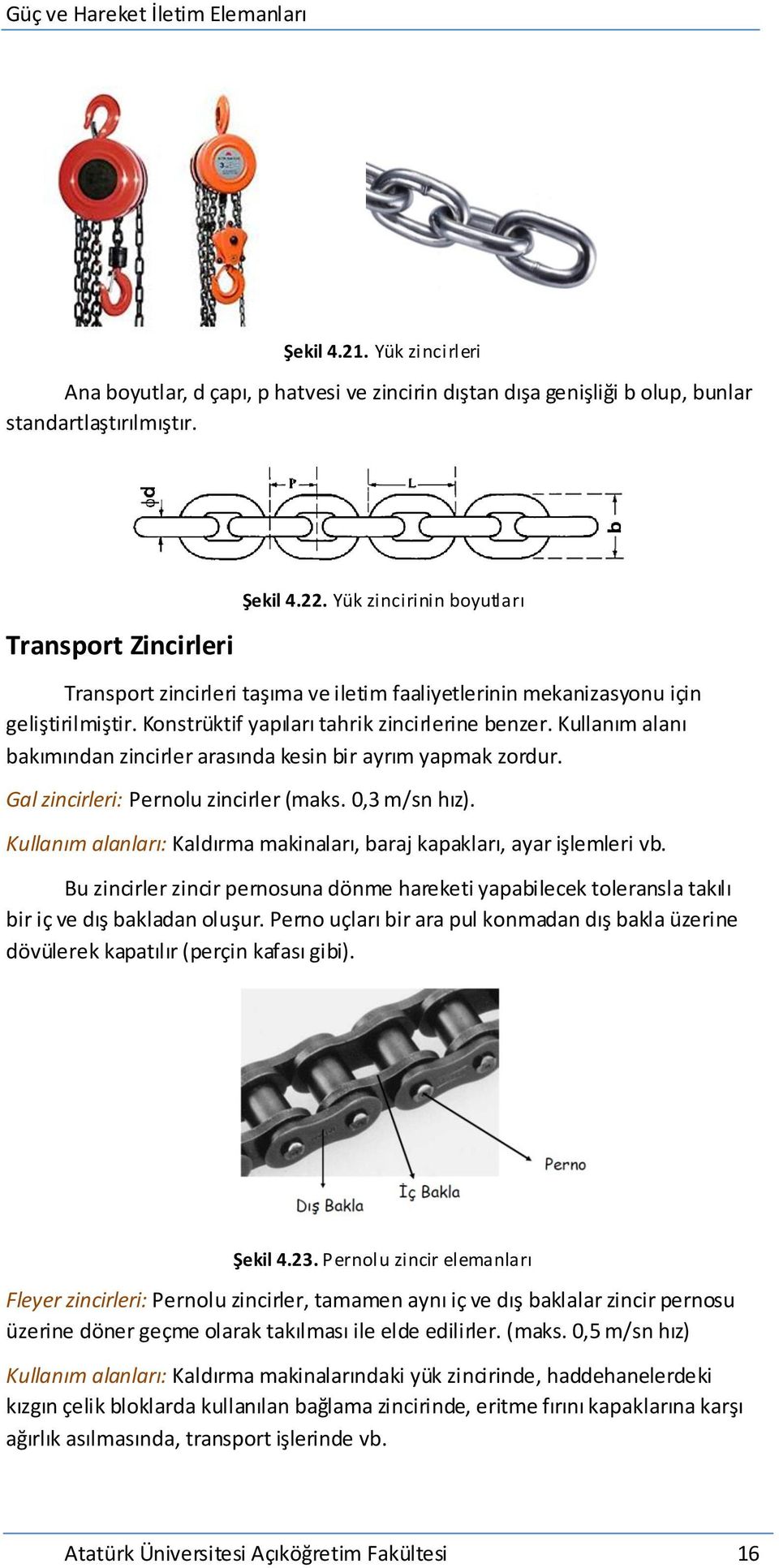 Kullanım alanı bakımından zincirler arasında kesin bir ayrım yapmak zordur. Gal zincirleri: Pernolu zincirler (maks.,3 m/sn hız).