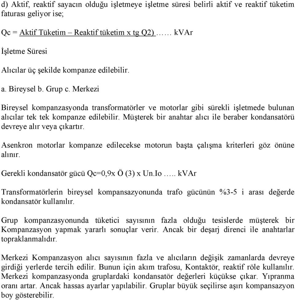 Müşterek bir anahtar alıcı ile beraber kondansatörü devreye alır veya çıkartır. Asenkron motorlar kompanze edilecekse motorun başta çalışma kriterleri göz önüne alınır.