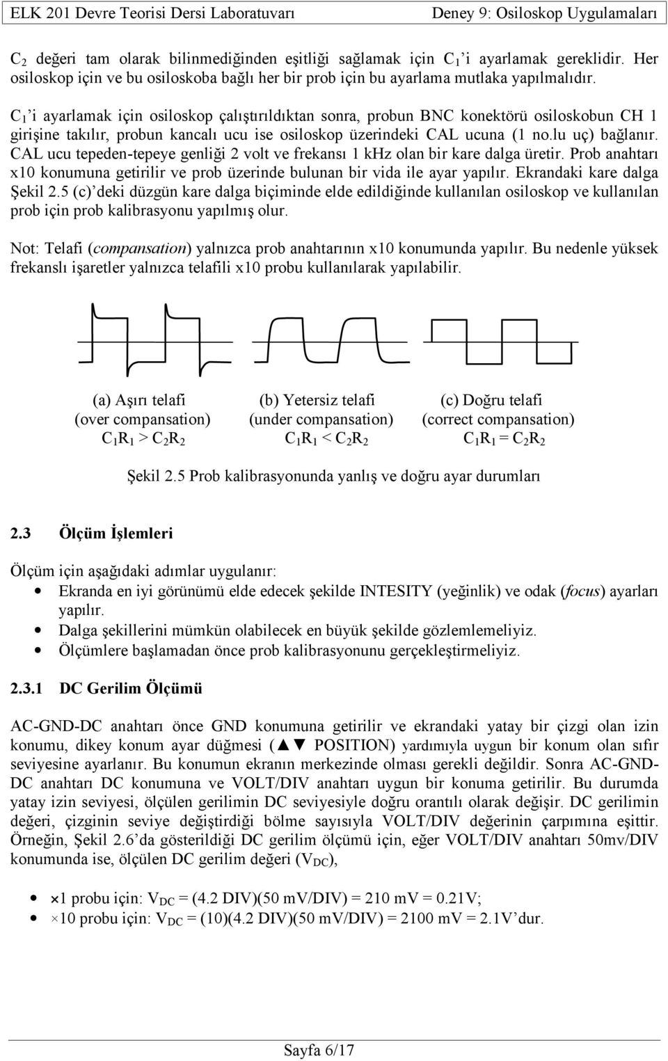 CAL ucu tepeden-tepeye genliği 2 volt ve frekansı 1 khz olan bir kare dalga üretir. Prob anahtarı x1 konumuna getirilir ve prob üzerinde bulunan bir vida ile ayar yapılır.