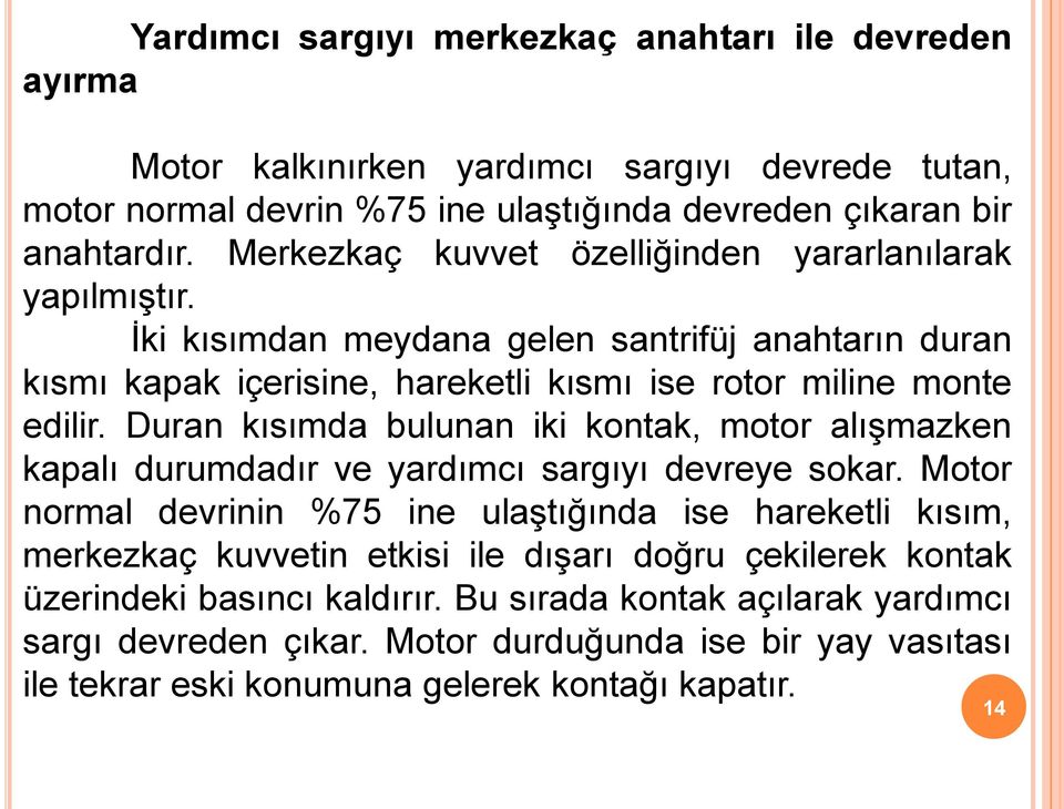 Duran kısımda bulunan iki kontak, motor alışmazken kapalı durumdadır ve yardımcı sargıyı devreye sokar.