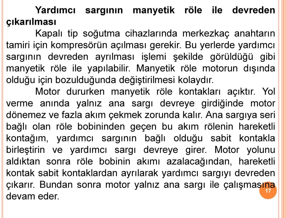 Motor dururken manyetik röle kontakları açıktır. Yol verme anında yalnız ana sargı devreye girdiğinde motor dönemez ve fazla akım çekmek zorunda kalır.