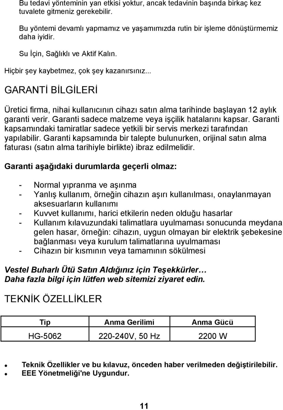 Garanti sadece malzeme veya işçilik hatalarını kapsar. Garanti kapsamındaki tamiratlar sadece yetkili bir servis merkezi tarafından yapılabilir.