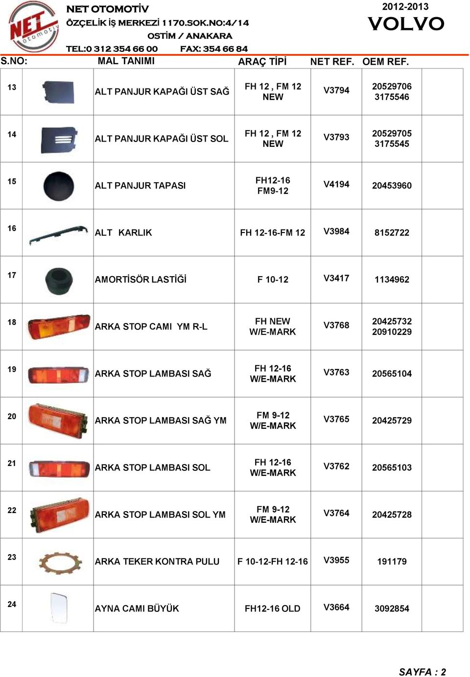 20910229 19 ARKA STOP LAMBASI SAĞ W/E-MARK V3763 20565104 20 ARKA STOP LAMBASI SAĞ YM FM 9-12 W/E-MARK V3765 20425729 21 ARKA STOP LAMBASI SOL W/E-MARK V3762