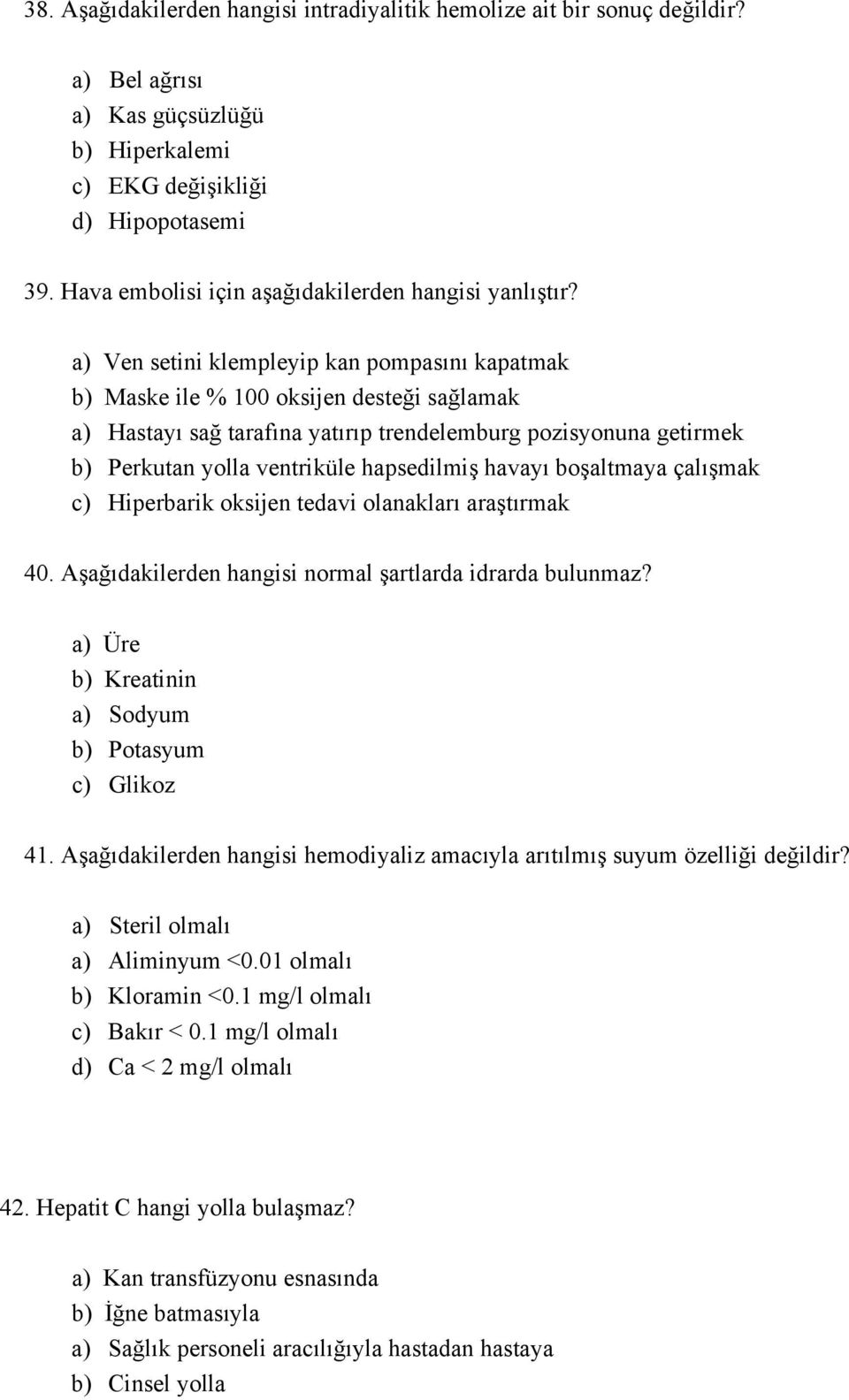 a) Ven setini klempleyip kan pompasını kapatmak b) Maske ile % 100 oksijen desteği sağlamak a) Hastayı sağ tarafına yatırıp trendelemburg pozisyonuna getirmek b) Perkutan yolla ventriküle hapsedilmiş