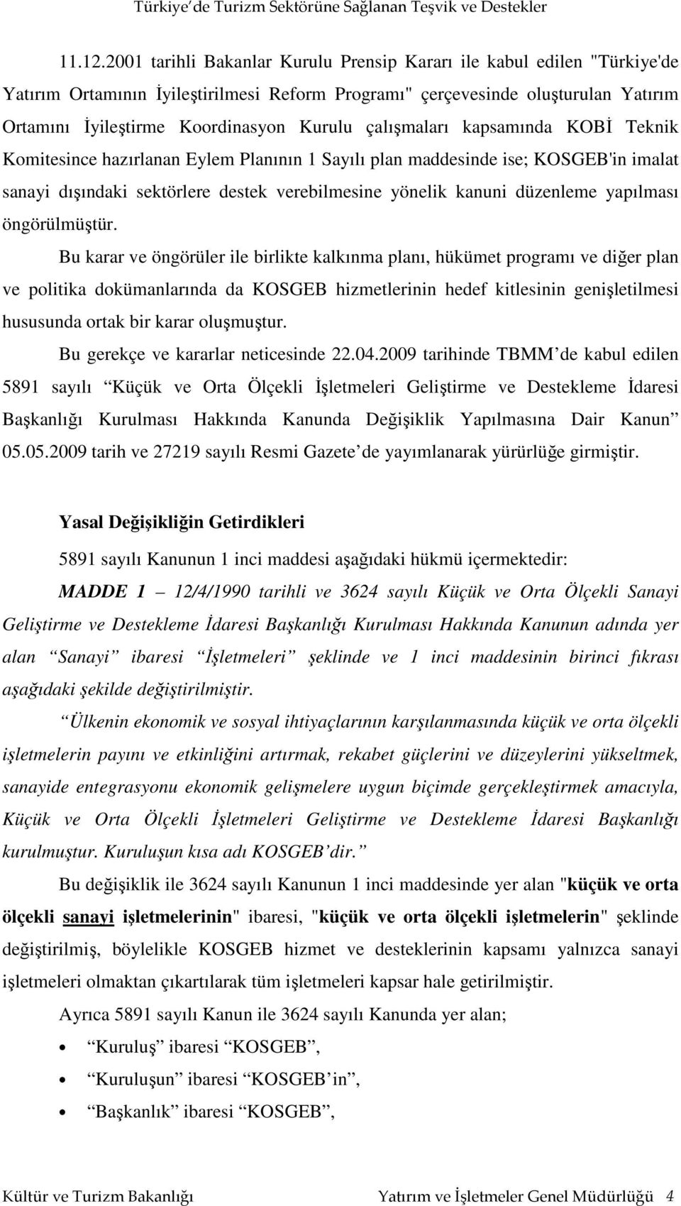 çalışmaları kapsamında KOBİ Teknik Komitesince hazırlanan Eylem Planının 1 Sayılı plan maddesinde ise; KOSGEB'in imalat sanayi dışındaki sektörlere destek verebilmesine yönelik kanuni düzenleme