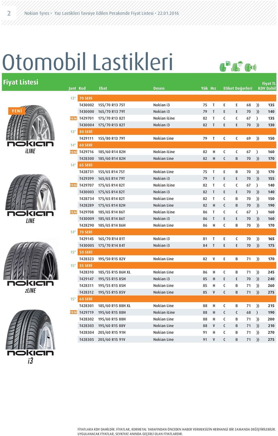 T430004 175/70 R13 82T Nokian i3 82 T E E 70 )) 130 13" 80 SERİ T429111 155/80 R13 79T Nokian Line 79 T C C 69 )) 150 14" 60 SERİ T429716 185/60 R14 82H Nokian iline 82 H C C 67 ) 160 T428300 185/60