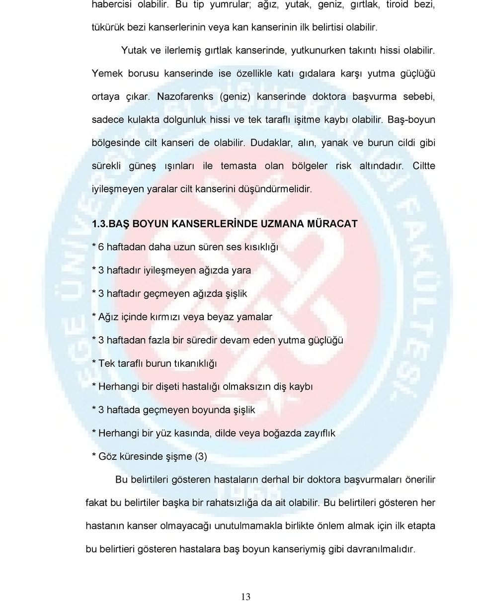 Nazofarenks (geniz) kanserinde doktora başvurma sebebi, sadece kulakta dolgunluk hissi ve tek taraflı işitme kaybı olabilir. Baş-boyun bölgesinde cilt kanseri de olabilir.