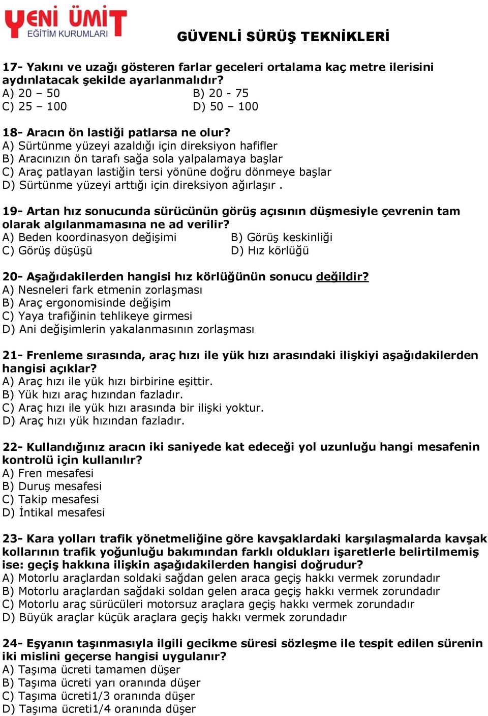 A) Sürtünme yüzeyi azaldığı için direksiyon hafifler B) Aracınızın ön tarafı sağa sola yalpalamaya başlar C) Araç patlayan lastiğin tersi yönüne doğru dönmeye başlar D) Sürtünme yüzeyi arttığı için