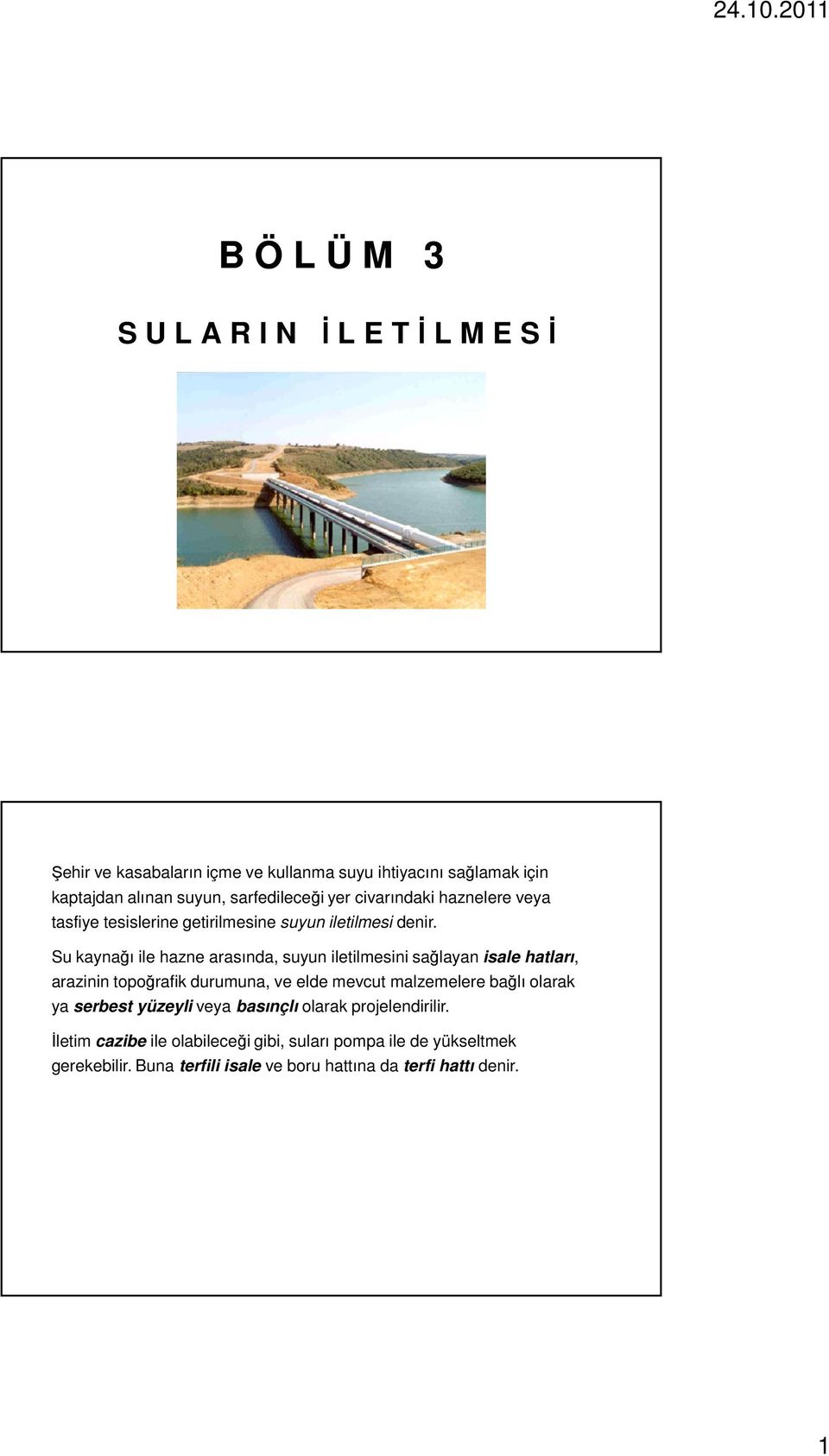 Su kaynağı ile hazne arasında, suyun iletilmesini sağlayan isale hatları, arazinin topoğrafik durumuna, ve elde mevcut malzemelere bağlı olarak