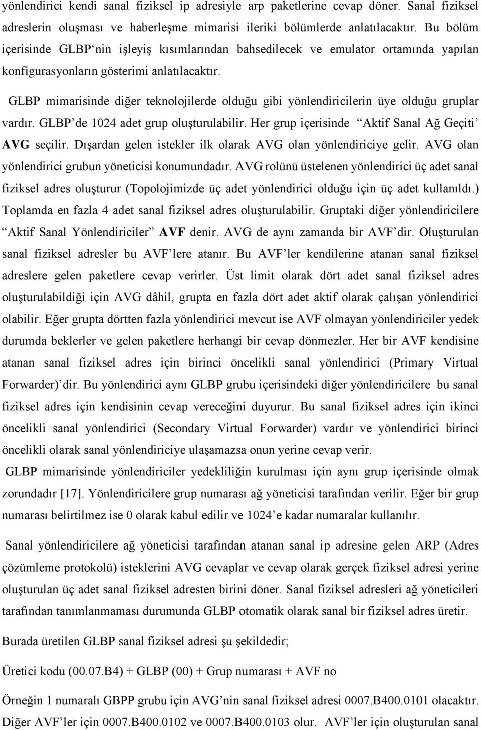 GLBP mimarisinde diğer teknolojilerde olduğu gibi yönlendiricilerin üye olduğu gruplar vardır. GLBP de 1024 adet grup oluşturulabilir. Her grup içerisinde Aktif Sanal Ağ Geçiti AVG seçilir.