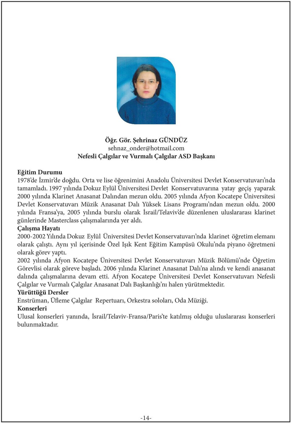 1997 yılında Dokuz Eylül Üniversitesi Devlet Konservatuvarına yatay geçiş yaparak 2000 yılında Klarinet Anasanat Dalından mezun oldu.