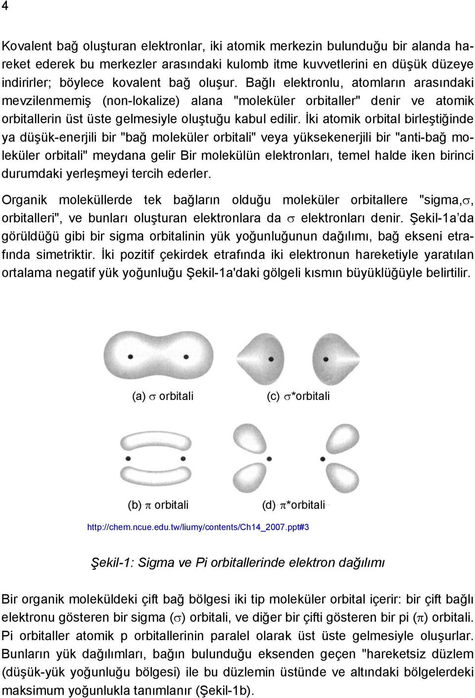 İki atomik orbital birleştiğinde ya düşük-enerjili bir "bağ moleküler orbitali" veya yüksekenerjili bir "anti-bağ moleküler orbitali" meydana gelir Bir molekülün elektronları, temel halde iken