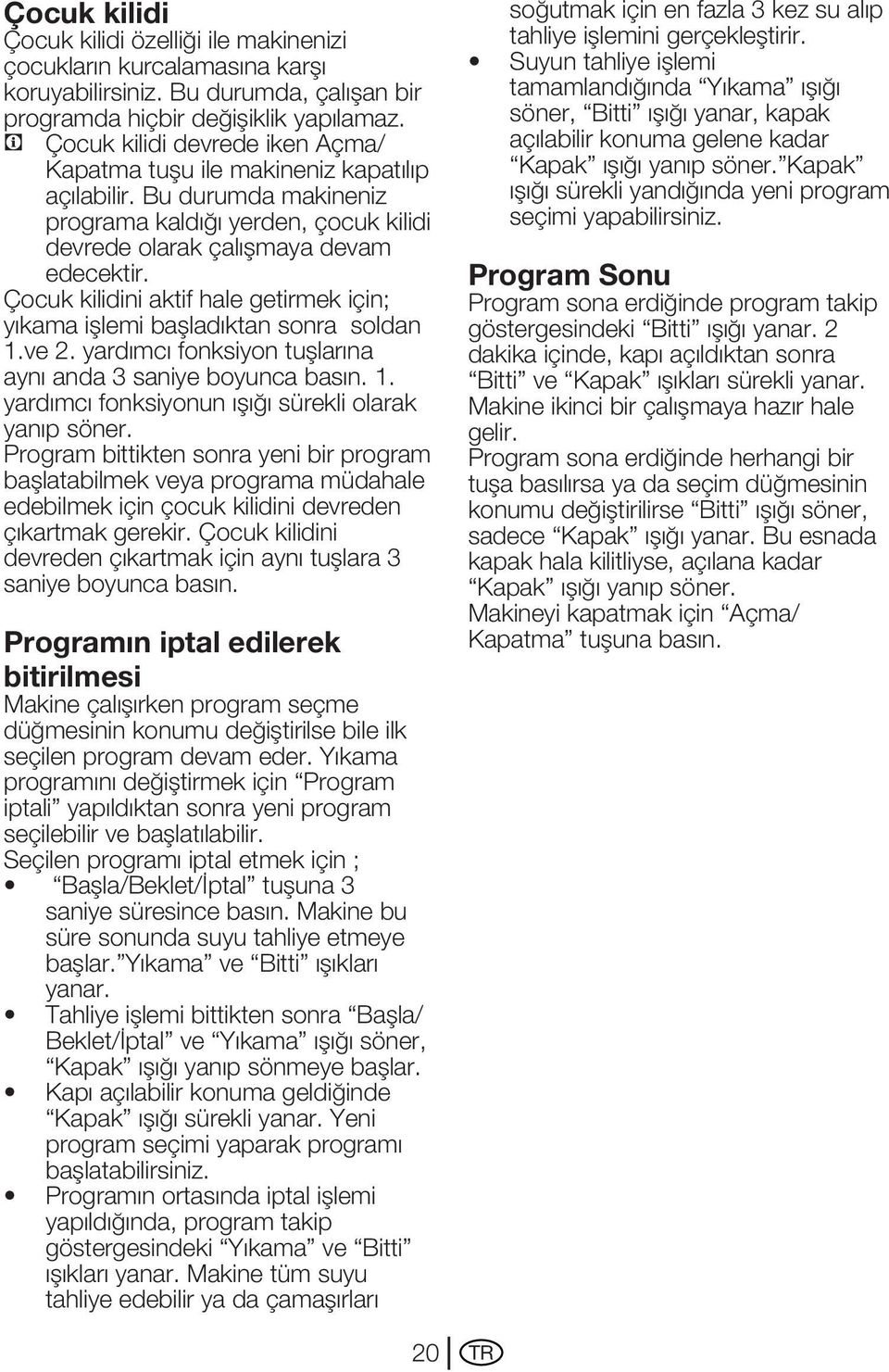 Çocuk kilidini aktif hale getirmek için; yıkama işlemi başladıktan sonra soldan 1.ve 2. yardımcı fonksiyon tuşlarına aynı anda 3 saniye boyunca basın. 1. yardımcı fonksiyonun ışığı sürekli olarak yanıp söner.