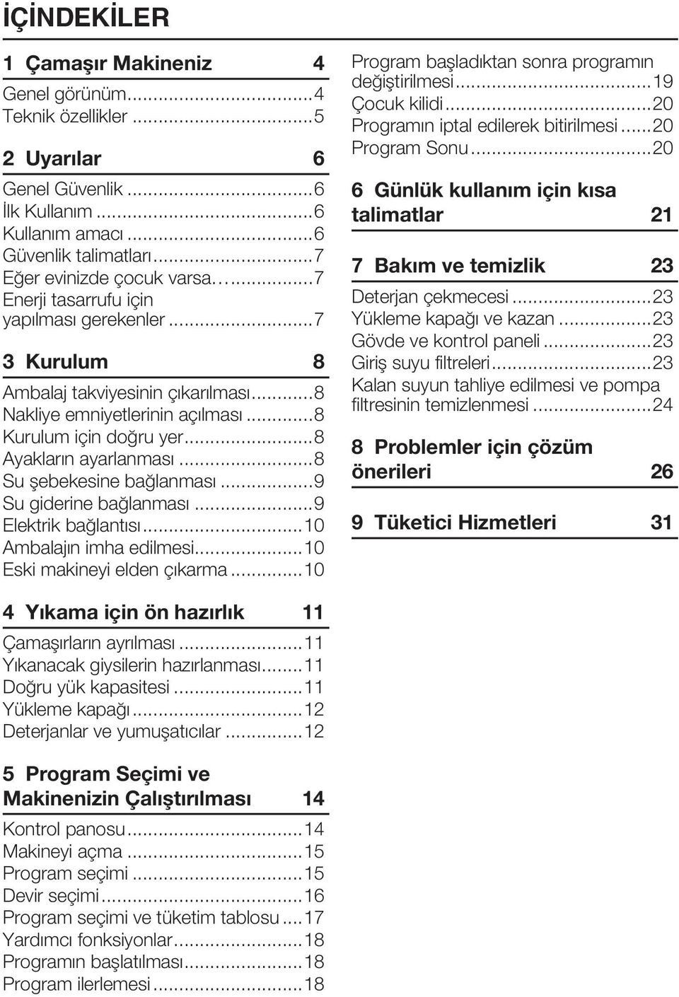 ..8 Su şebekesine bağlanması...9 Su giderine bağlanması...9 Elektrik bağlantısı...10 Ambalajın imha edilmesi...10 Eski makineyi elden çıkarma...10 Program başladıktan sonra programın değiştirilmesi.