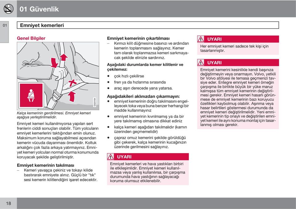 Emniyet kemeri yolcuları normal oturma konumunda koruyacak şekilde geliştirilmiştir. Emniyet kemerinin takılması Kemeri yavaşça çekiniz ve tokayı kilide bastırarak emniyete alınız.