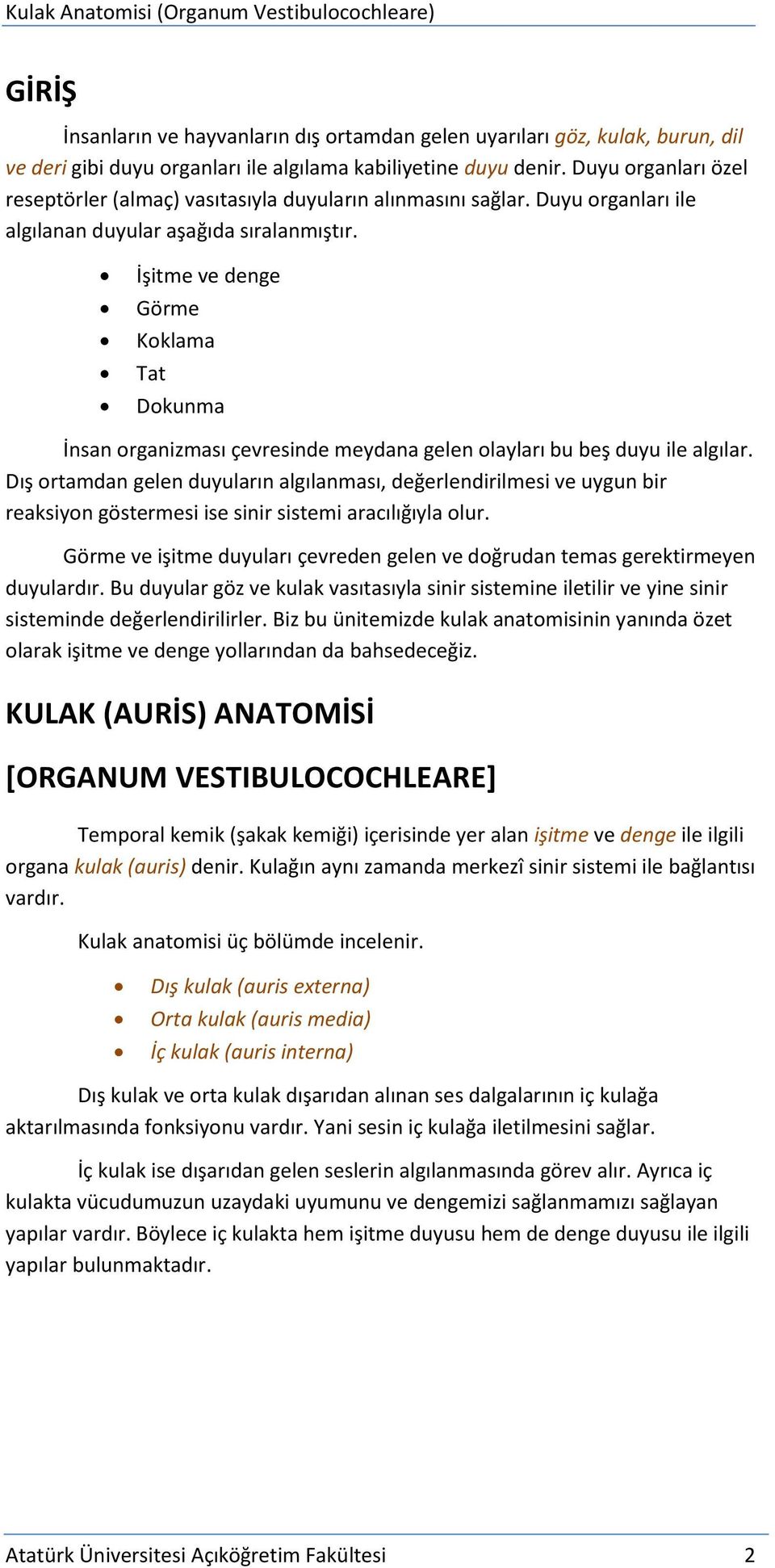 İşitme ve denge Görme Koklama Tat Dokunma İnsan organizması çevresinde meydana gelen olayları bu beş duyu ile algılar.