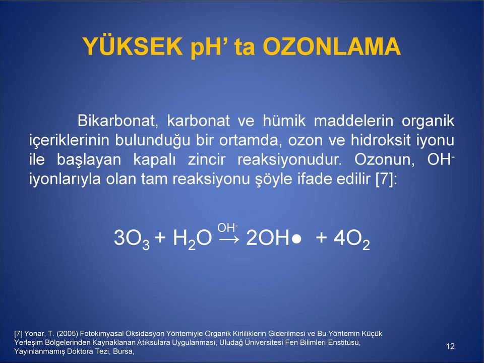 Ozonun, OH - iyonlarıyla olan tam reaksiyonu şöyle ifade edilir [7]: OH - 3O 3 + H 2 O 2OH + 4O 2 [7] Yonar, T.