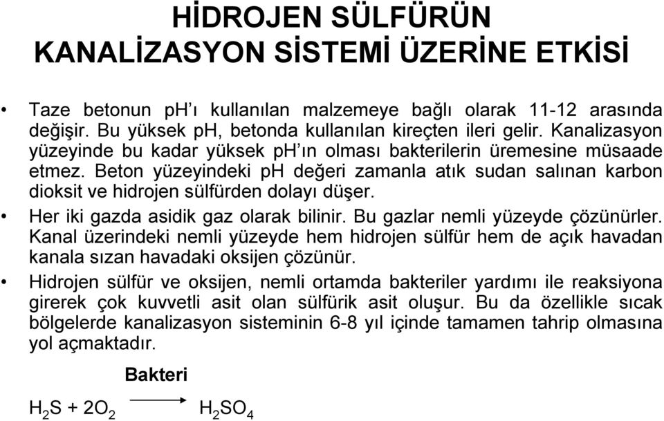 Her iki gazda asidik gaz olarak bilinir. Bu gazlar nemli yüzeyde çözünürler. Kanal üzerindeki nemli yüzeyde hem hidrojen sülfür hem de açık havadan kanala sızan havadaki oksijen çözünür.