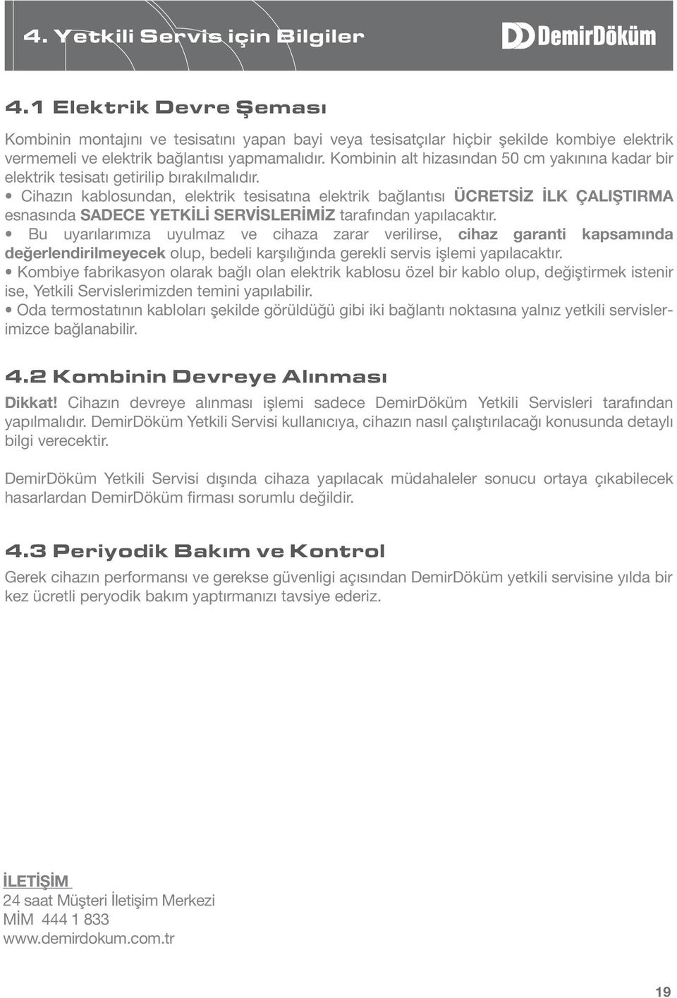 ÜCRETSİZ İLK ÇALIŞTIRMA esnasında SADECE YETKİLİ SERVİSLERİMİZ cihaz garanti kapsamında değerlendirilmeyecek olup, bedeli karşılığında gerekli servis işlemi yapılacaktır.