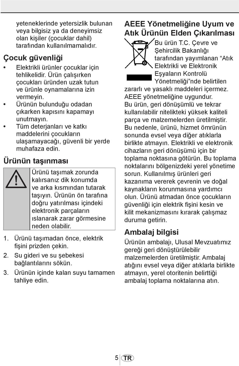 Tüm deterjanları ve katkı maddelerini çocukların ulaşamayacağı, güvenli bir yerde muhafaza edin. Ürünün taşınması A Ürünü taşımak zorunda kalırsanız dik konumda ve arka kısmından tutarak taşıyın.