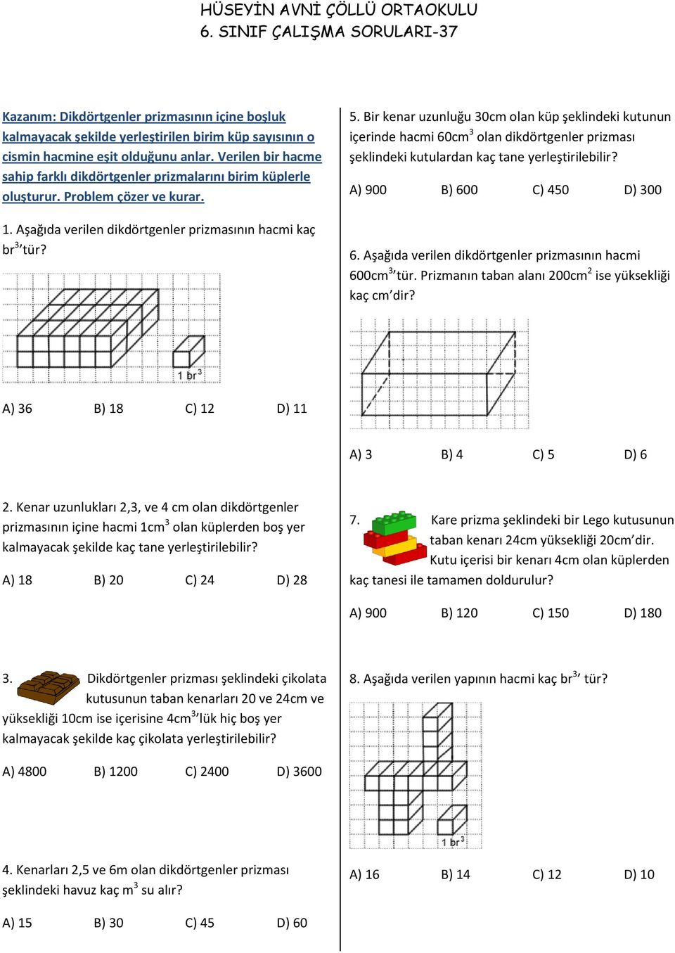 Bir kenar uzunluğu 30cm olan küp şeklindeki kutunun içerinde hacmi 60cm 3 olan dikdörtgenler prizması şeklindeki kutulardan kaç tane yerleştirilebilir? A) 900 B) 600 C) 450 D) 300 6.