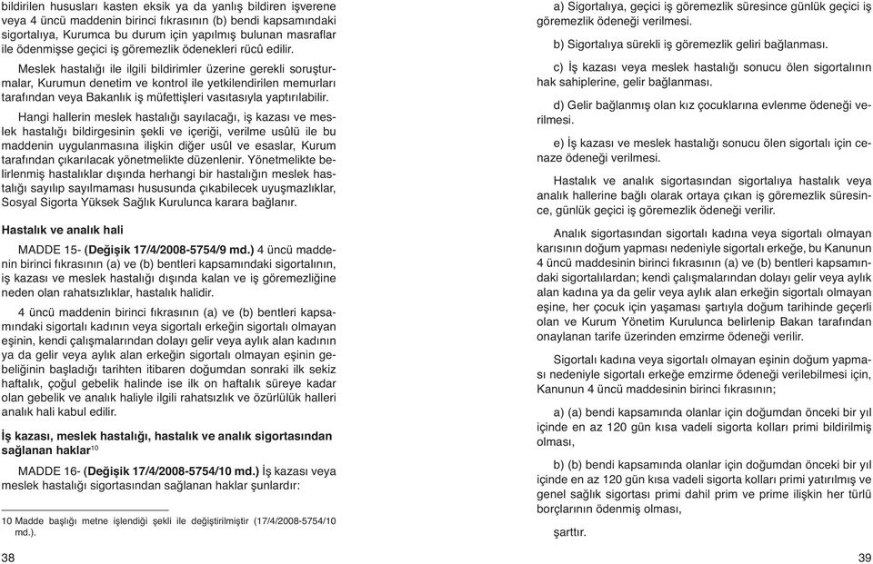 Meslek hastalığı ile ilgili bildirimler üzerine gerekli soruşturmalar, Kurumun denetim ve kontrol ile yetkilendirilen memurları tarafından veya Bakanlık iş müfettişleri vasıtasıyla yaptırılabilir.