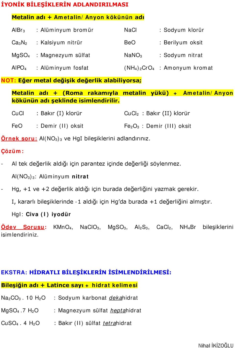 şeklinde isimlendirilir. CuCl : Bakır (I) klorür CuCl 2 : Bakır (II) klorür FeO : Demir (II) oksit Fe 2O 3 : Demir (III) oksit Örnek soru: Al(NO 3) 3 ve HgI bileşiklerini adlandırınız.