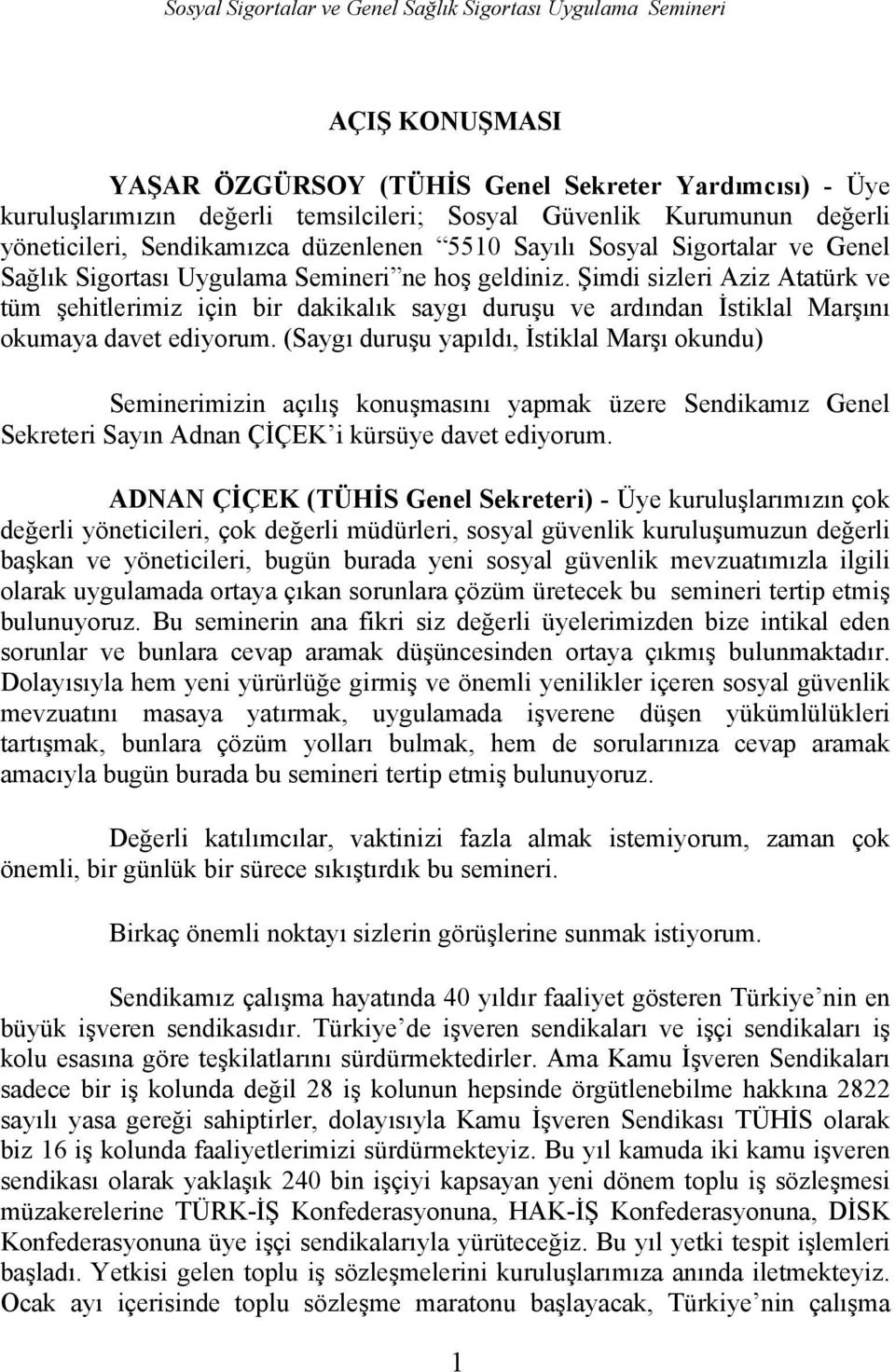 Şimdi sizleri Aziz Atatürk ve tüm şehitlerimiz için bir dakikalık saygı duruşu ve ardından İstiklal Marşını okumaya davet ediyorum.