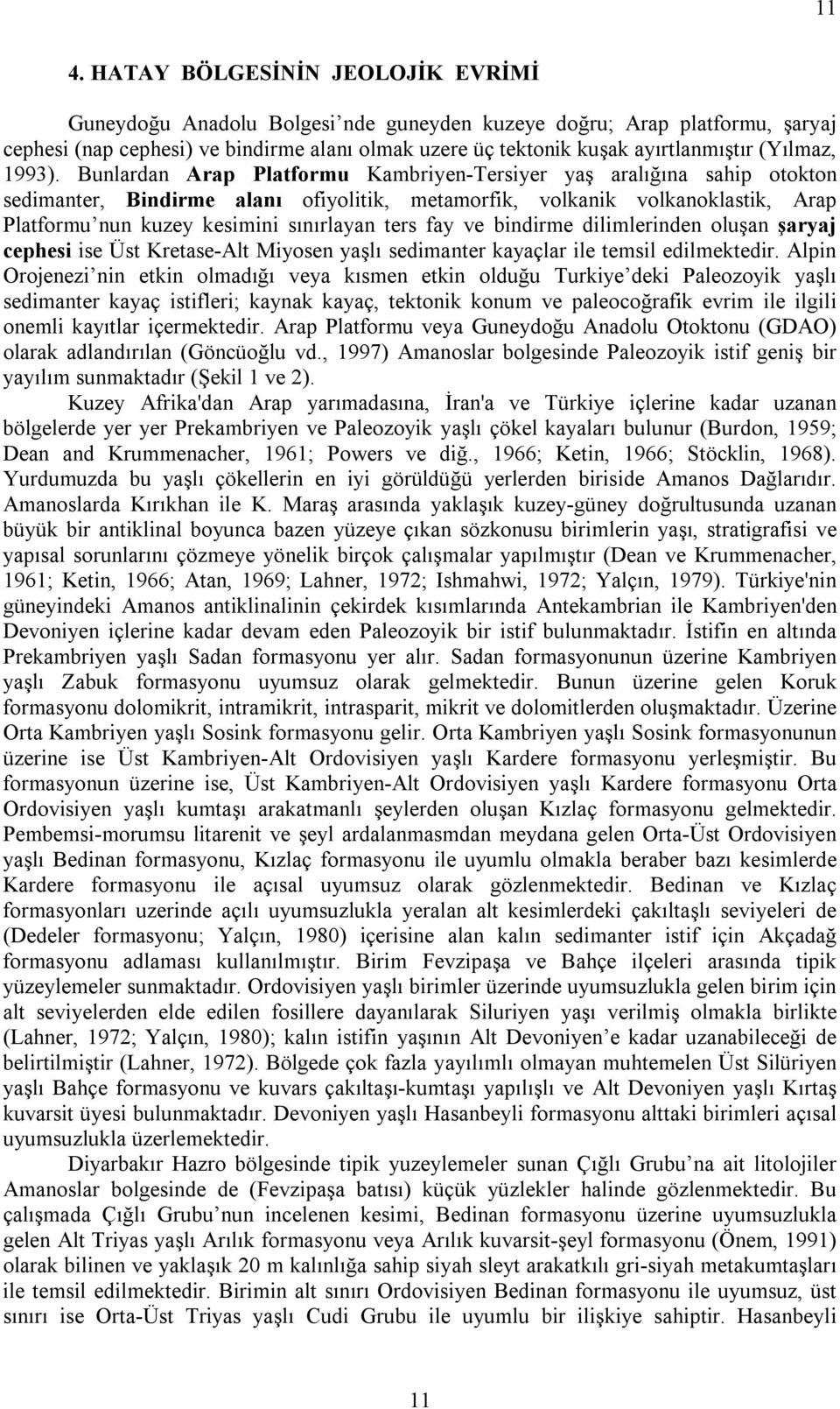 Bunlardan Arap Platformu Kambriyen-Tersiyer yaş aralığına sahip otokton sedimanter, Bindirme alanı ofiyolitik, metamorfik, volkanik volkanoklastik, Arap Platformu nun kuzey kesimini sınırlayan ters