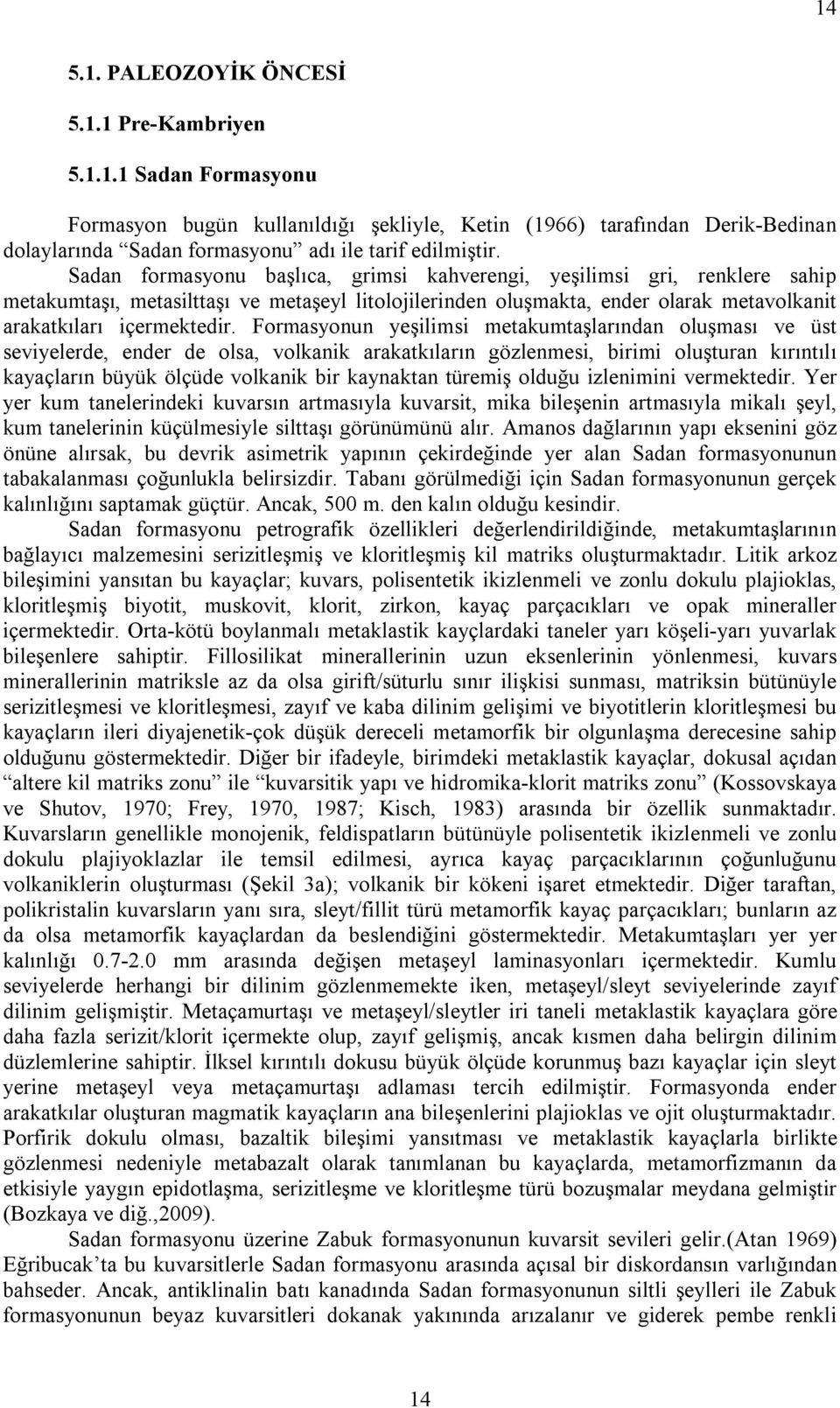 Formasyonun yeşilimsi metakumtaşlarından oluşması ve üst seviyelerde, ender de olsa, volkanik arakatkıların gözlenmesi, birimi oluşturan kırıntılı kayaçların büyük ölçüde volkanik bir kaynaktan