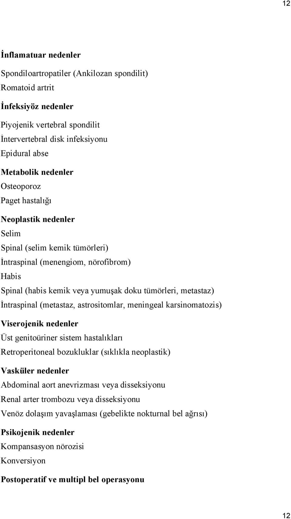 (metastaz, astrositomlar, meningeal karsinomatozis) Viserojenik nedenler Üst genitoüriner sistem hastalıkları Retroperitoneal bozukluklar (sıklıkla neoplastik) Vasküler nedenler Abdominal aort