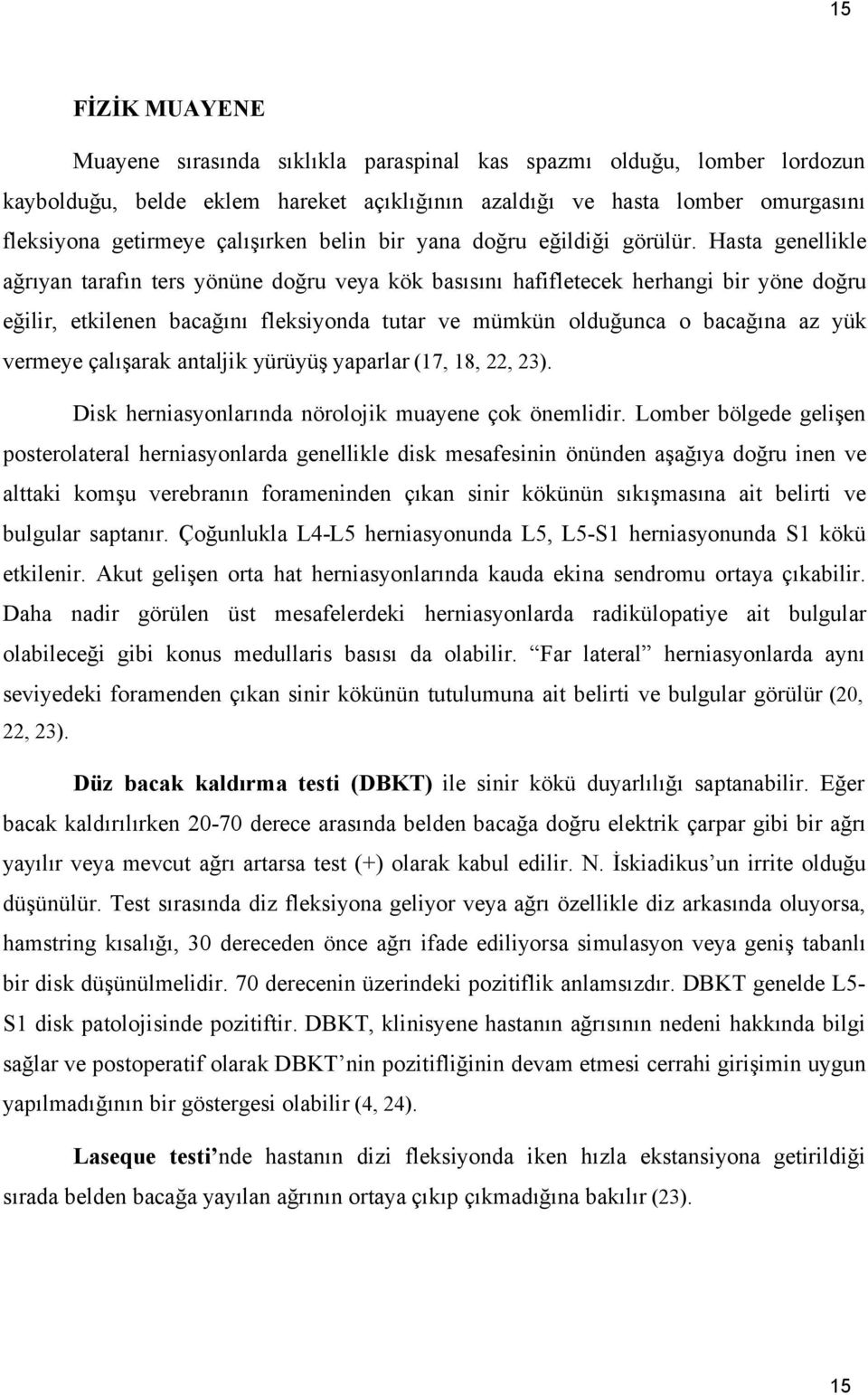 Hasta genellikle ağrıyan tarafın ters yönüne doğru veya kök basısını hafifletecek herhangi bir yöne doğru eğilir, etkilenen bacağını fleksiyonda tutar ve mümkün olduğunca o bacağına az yük vermeye