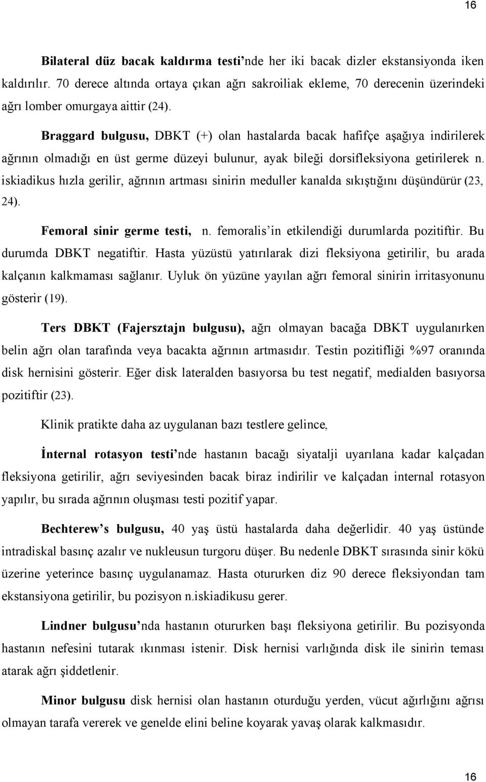 Braggard bulgusu, DBKT (+) olan hastalarda bacak hafifçe aşağıya indirilerek ağrının olmadığı en üst germe düzeyi bulunur, ayak bileği dorsifleksiyona getirilerek n.