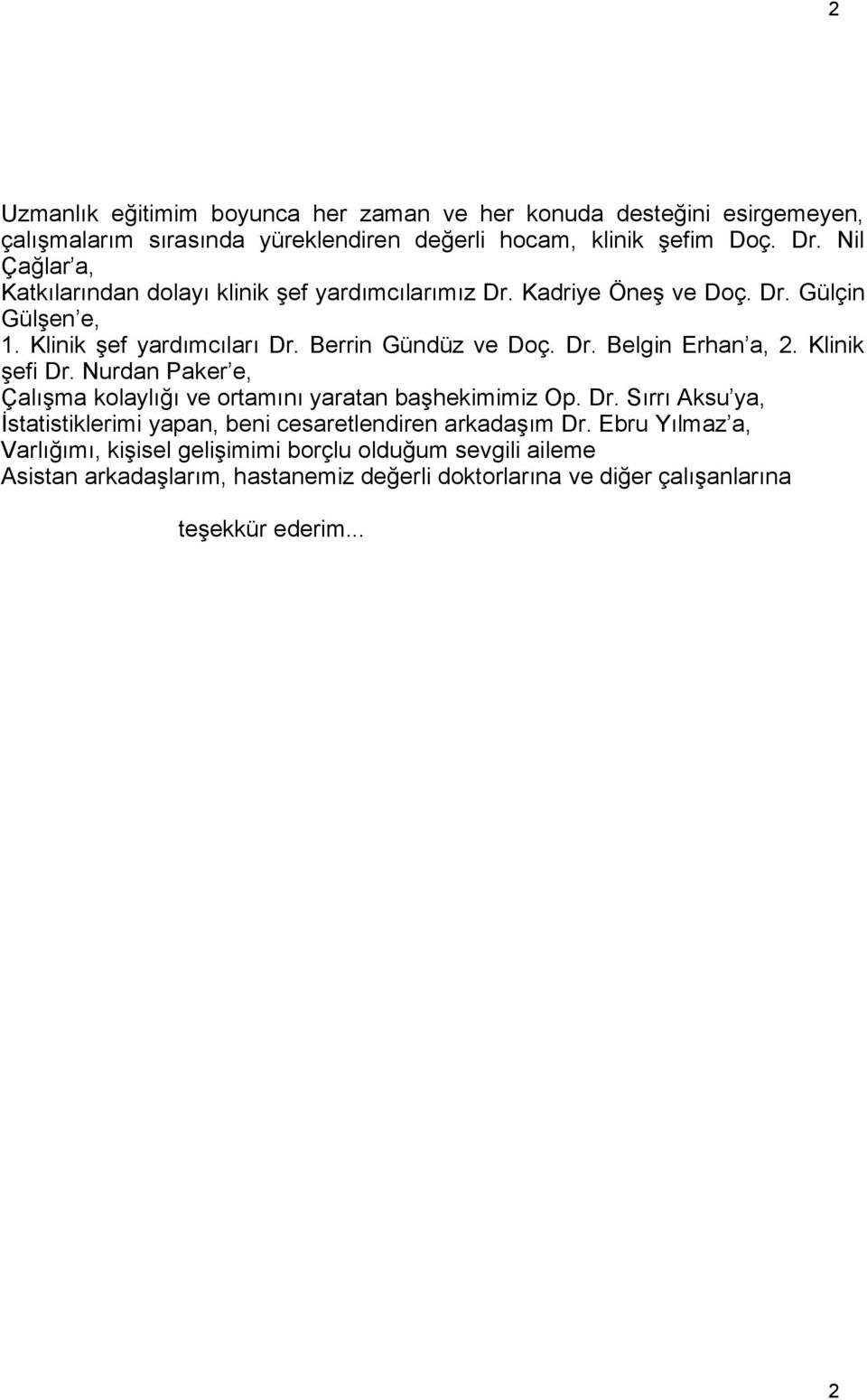 Klinik şefi Dr. Nurdan Paker e, Çalışma kolaylığı ve ortamını yaratan başhekimimiz Op. Dr. Sırrı Aksu ya, İstatistiklerimi yapan, beni cesaretlendiren arkadaşım Dr.