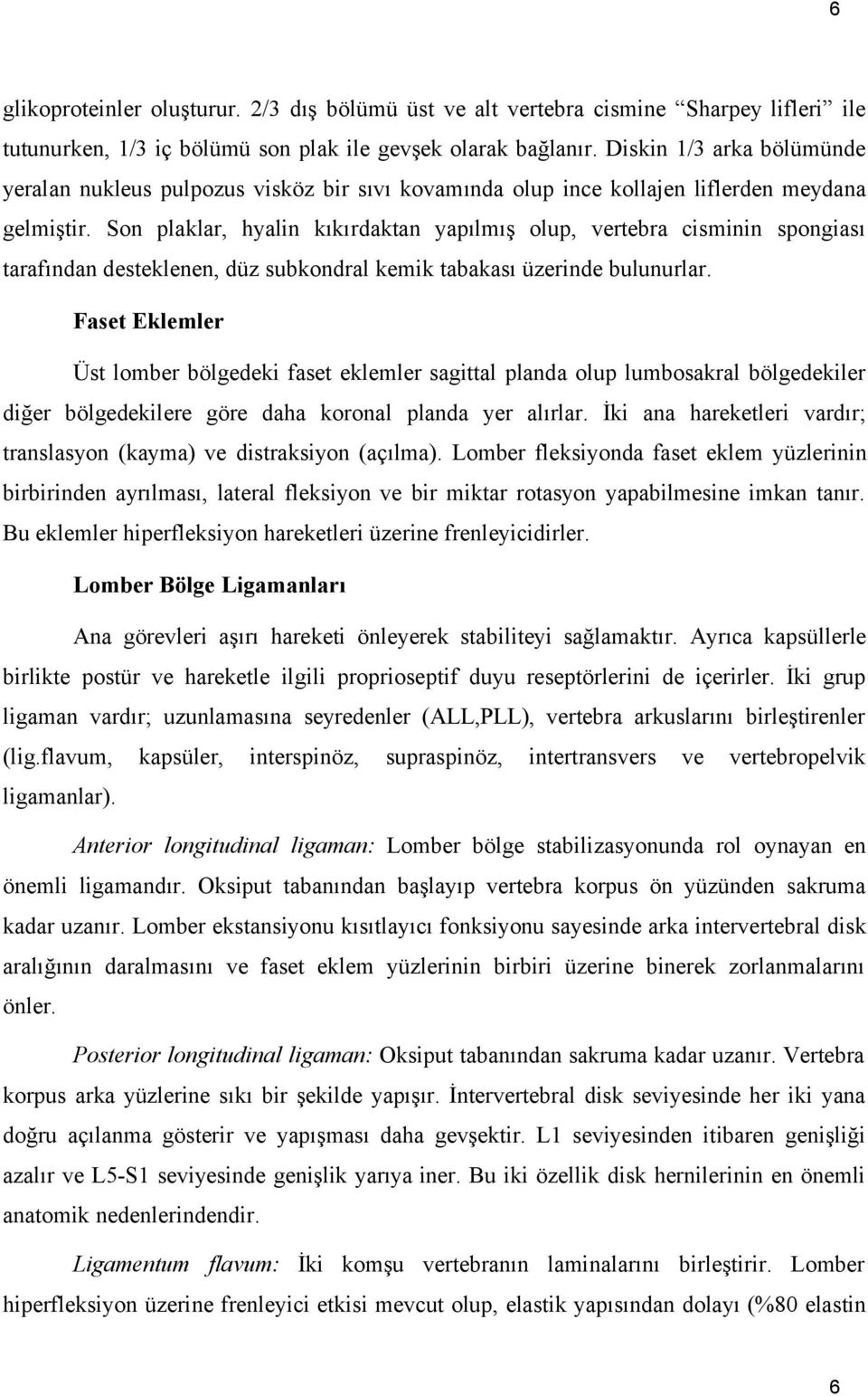 Son plaklar, hyalin kıkırdaktan yapılmış olup, vertebra cisminin spongiası tarafından desteklenen, düz subkondral kemik tabakası üzerinde bulunurlar.