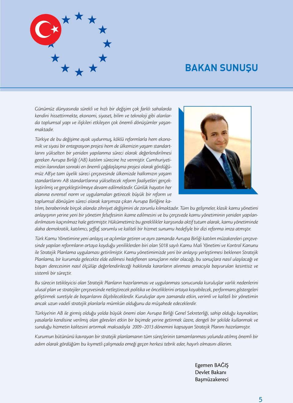 Türkiye de bu değişime ayak uydurmuş, köklü reformlarla hem ekonomik ve siyasi bir entegrasyon projesi hem de ülkemizin yaşam standartlarını yükselten bir yeniden yapılanma süreci olarak