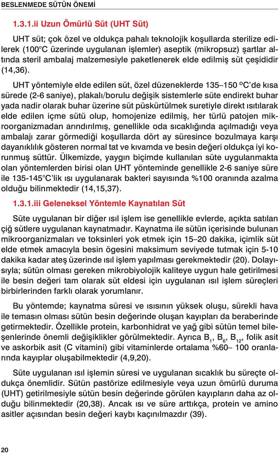 UHT yöntemiyle elde edilen süt, özel düzeneklerde 135 150 ºC de kısa sürede (2-6 saniye), plakalı/borulu değişik sistemlerle süte endirekt buhar yada nadir olarak buhar üzerine süt püskürtülmek