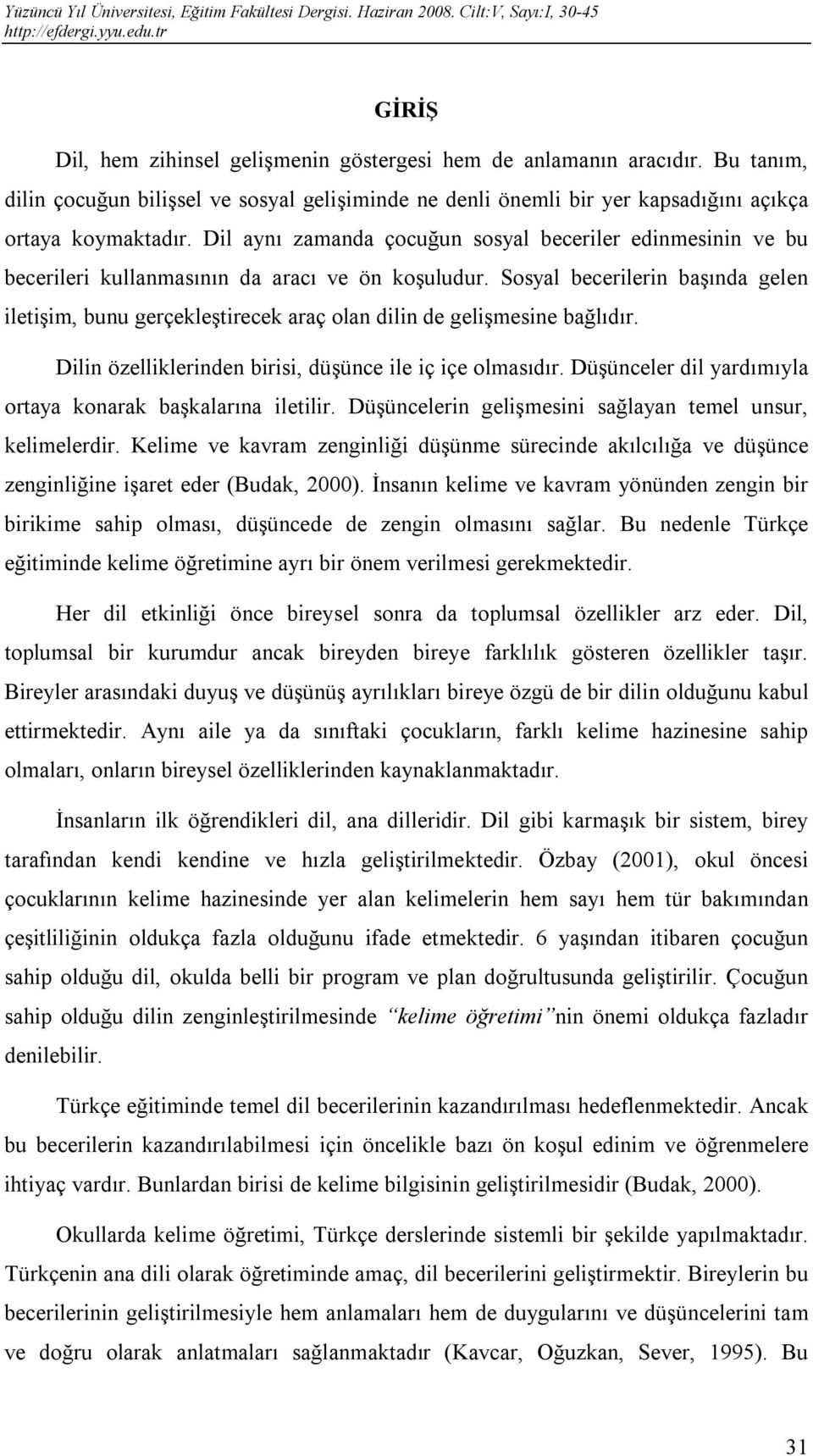 Sosyal becerilerin başında gelen iletişim, bunu gerçekleştirecek araç olan dilin de gelişmesine bağlıdır. Dilin özelliklerinden birisi, düşünce ile iç içe olmasıdır.