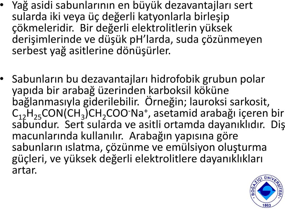 Sabunların bu dezavantajları hidrofobik grubun polar yapıda bir arabağ üzerinden karboksil köküne bağlanmasıyla giderilebilir.