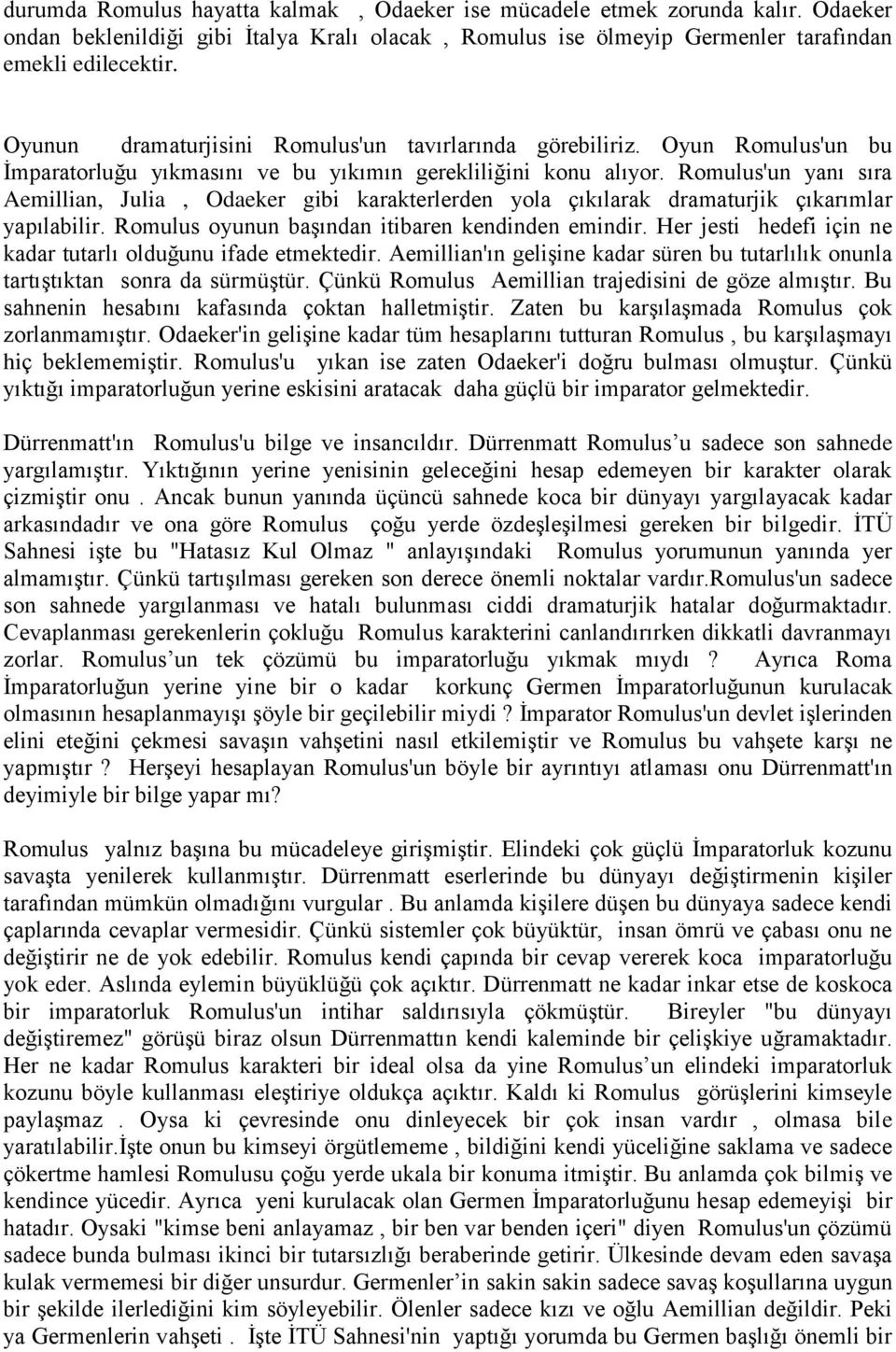 Romulus'un yanı sıra Aemillian, Julia, Odaeker gibi karakterlerden yola çıkılarak dramaturjik çıkarımlar yapılabilir. Romulus oyunun başından itibaren kendinden emindir.