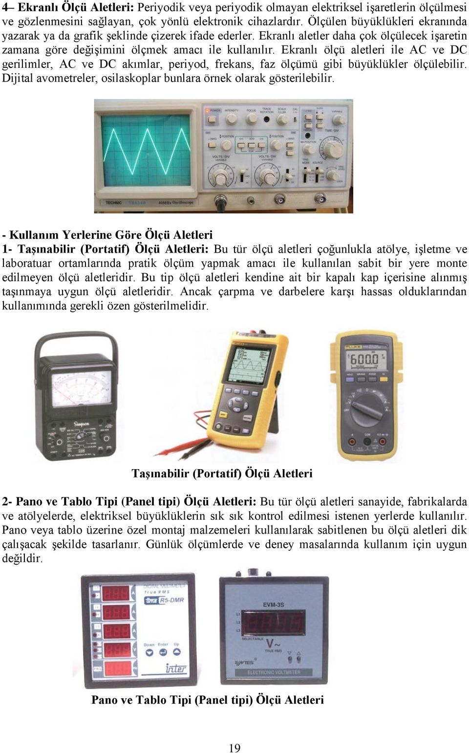 Ekranlı ölçü aletleri ile AC ve DC gerilimler, AC ve DC akımlar, periyod, frekans, faz ölçümü gibi büyüklükler ölçülebilir. Dijital avometreler, osilaskoplar bunlara örnek olarak gösterilebilir.