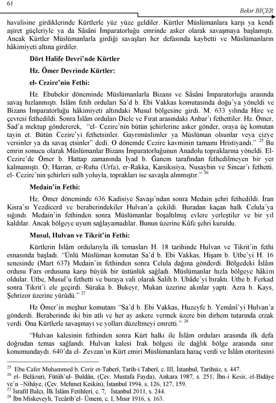 Ebubekir döneminde Müslümanlarla Bizans ve Sâsâni Ġmparatorluğu arasında savaģ hızlanmıģtı. Ġslâm fetih orduları Sa d b.