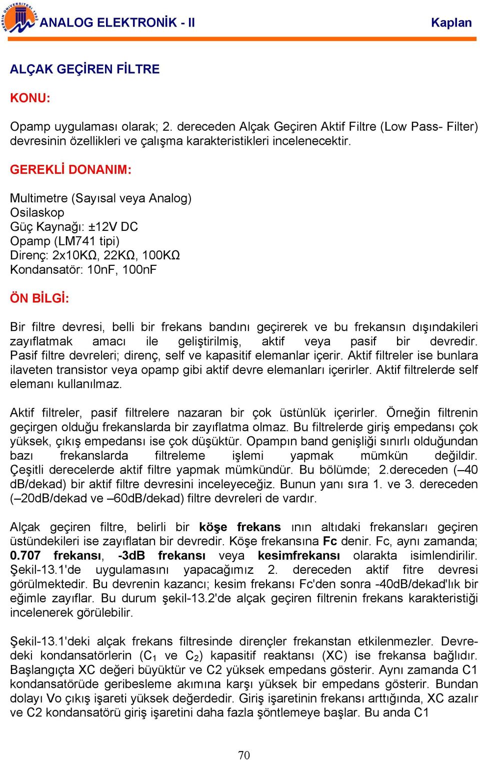 frekans bandını geçirerek ve bu frekansın dışındakileri zayıflatmak amacı ile geliştirilmiş, aktif veya pasif bir devredir. Pasif filtre devreleri; direnç, self ve kapasitif elemanlar içerir.