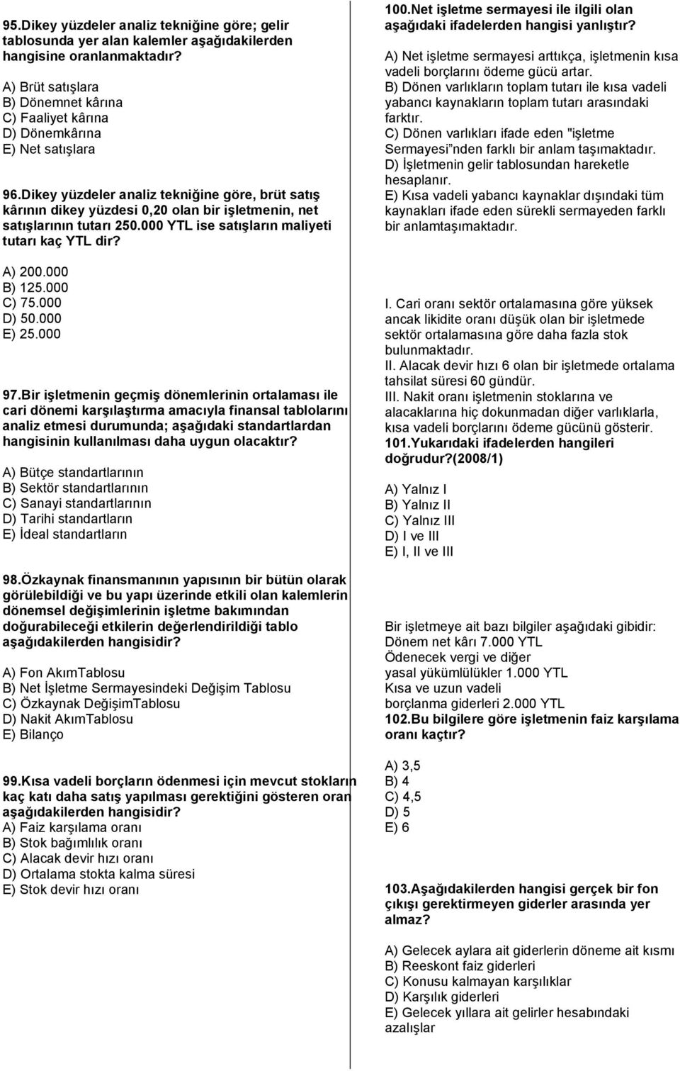 Dikey yüzdeler analiz tekniğine göre, brüt satış kârının dikey yüzdesi 0,20 olan bir işletmenin, net satışlarının tutarı 250.000 YTL ise satışların maliyeti tutarı kaç YTL dir? A) 200.000 B) 125.